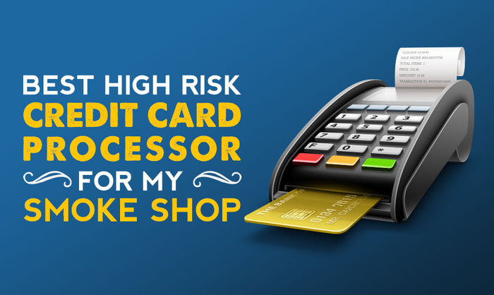 What's the Best High Risk Credit Card Processor for My Smoke Shop?